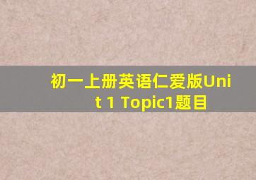 初一上册英语仁爱版Unit 1 Topic1题目